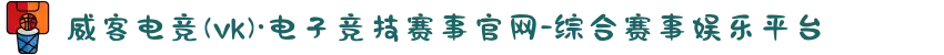 威客电竞(vk)·电子竞技赛事官网-综合赛事娱乐平台
